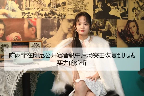 陈雨菲在印尼公开赛晋级中后场突击恢复到几成实力的分析
